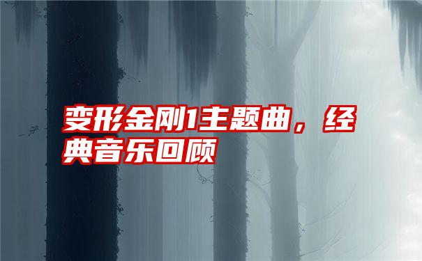 变形金刚1主题曲,经典音乐回顾