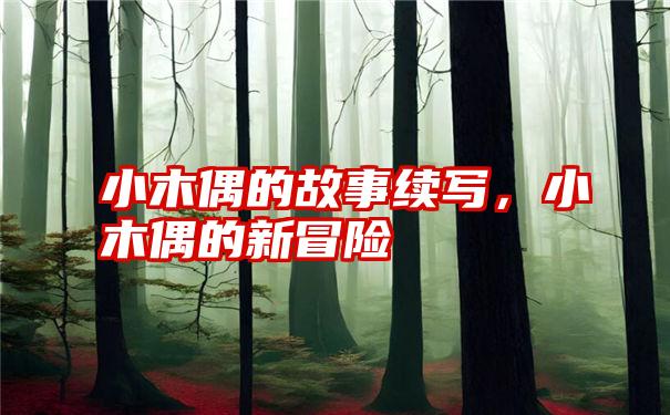 小木偶的故事续写,小木偶的新冒险