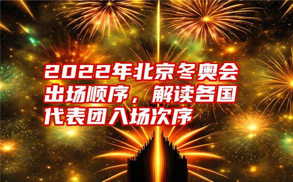 2022年北京冬奥会出场顺序，解读各国代表团入场次序