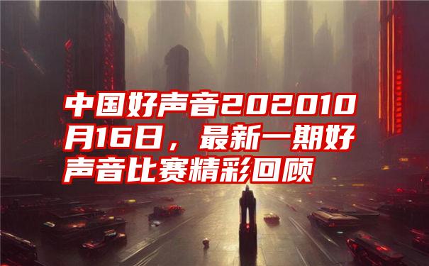 中国好声音202010月16日，最新一期好声音比赛精彩回顾