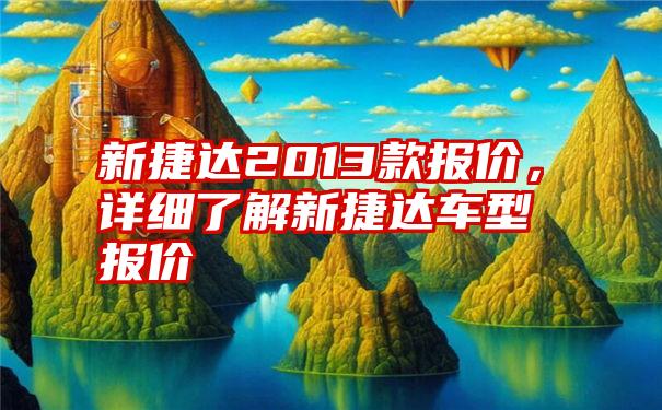 新捷达2013款报价，详细了解新捷达车型报价