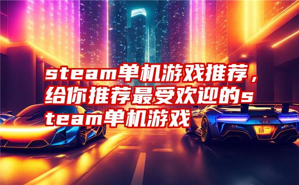 steam单机游戏推荐，给你推荐最受欢迎的steam单机游戏