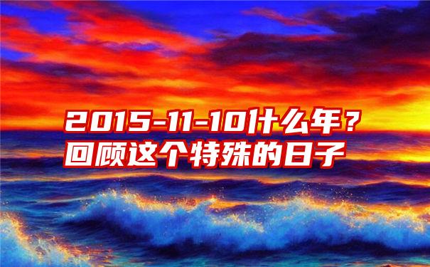 2015-11-10什么年？回顾这个特殊的日子