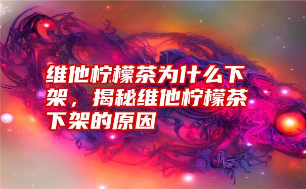 维他柠檬茶为什么下架,揭秘维他柠檬茶下架的原因