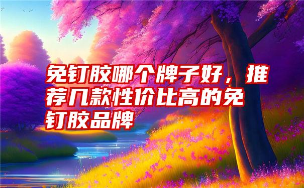 免钉胶哪个牌子好，推荐几款性价比高的免钉胶品牌