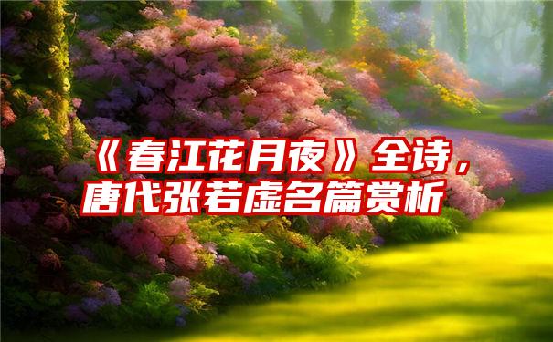 《春江花月夜》全诗，唐代张若虚名篇赏析