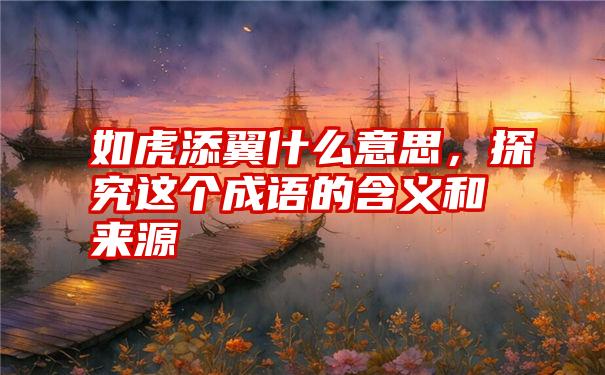 如虎添翼什么意思，探究这个成语的含义和来源