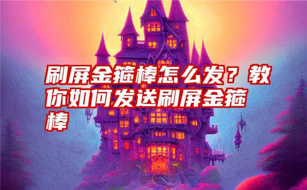 刷屏金箍棒怎么发？教你如何发送刷屏金箍棒