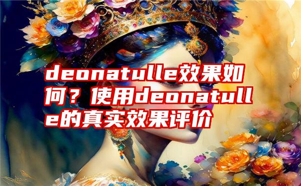 deonatulle效果如何？使用deonatulle的真实效果评价