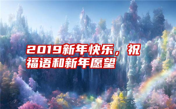 2019新年快乐，祝福语和新年愿望