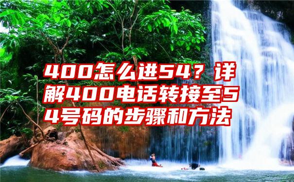 400怎么进54？详解400电话转接至54号码的步骤和方法