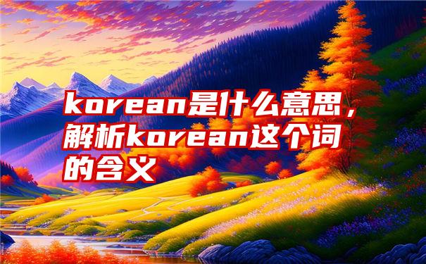 korean是什么意思，解析korean这个词的含义