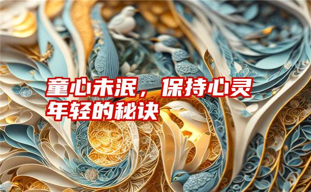 童心未泯,保持心灵年轻的秘诀