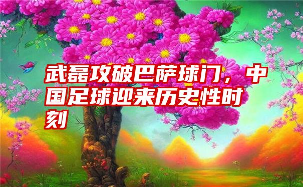 武磊攻破巴萨球门，中国足球迎来历史性时刻