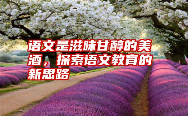 语文是滋味甘醇的美酒,探索语文教育的新思路