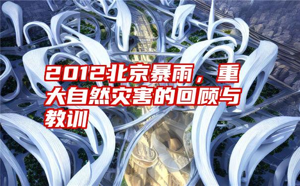 2012北京暴雨,重大自然灾害的回顾与教训