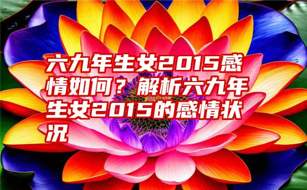 六九年生女2015感情如何？解析六九年生女2015的感情状况