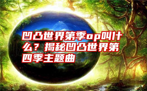 凹凸世界第季op叫什么？揭秘凹凸世界第四季主题曲