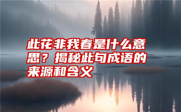 此花非我春是什么意思？揭秘此句成语的来源和含义