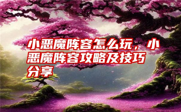 小恶魔阵容怎么玩，小恶魔阵容攻略及技巧分享