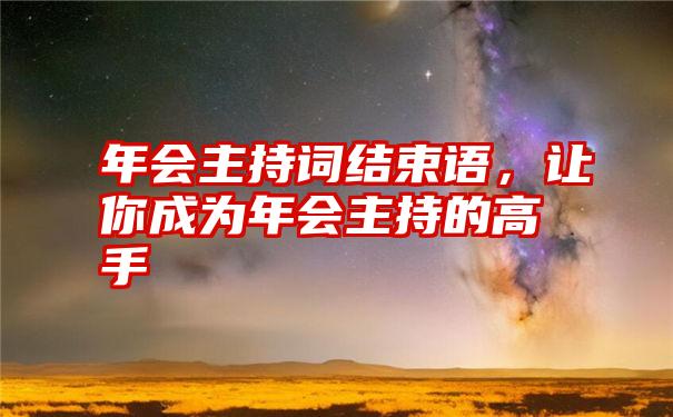 年会主持词结束语，让你成为年会主持的高手