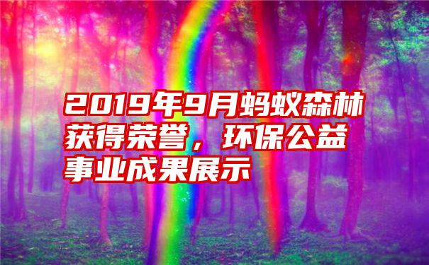 2019年9月蚂蚁森林获得荣誉，环保公益事业成果展示