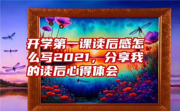 开学第一课读后感怎么写2021，分享我的读后心得体会