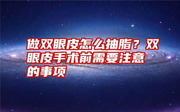 做双眼皮怎么抽脂？双眼皮手术前需要注意的事项