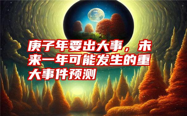 庚子年要出大事，未来一年可能发生的重大事件预测