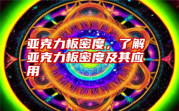 亚克力板密度，了解亚克力板密度及其应用