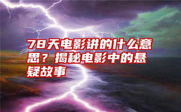 78天电影讲的什么意思？揭秘电影中的悬疑故事