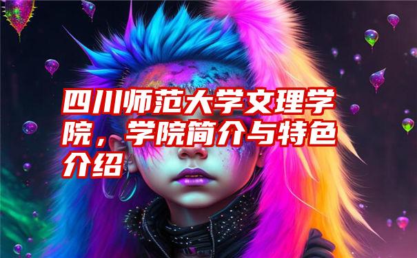 四川师范大学文理学院,学院简介与特色介绍