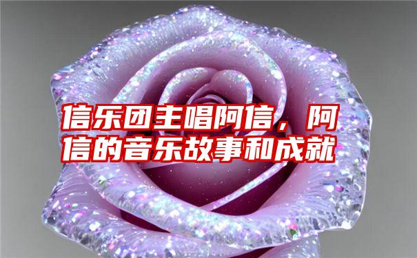 信乐团主唱阿信,阿信的音乐故事和成就