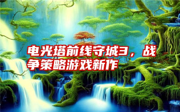 电光塔前线守城3,战争策略游戏新作