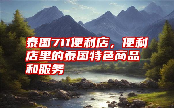 泰国711便利店，便利店里的泰国特色商品和服务