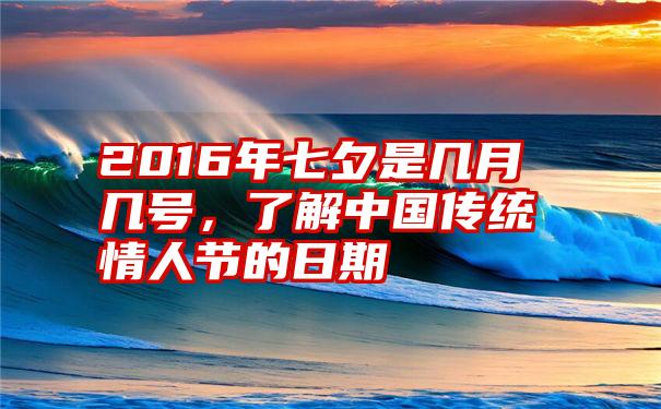 2016年七夕是几月几号，了解中国传统情人节的日期