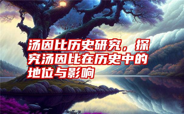 汤因比历史研究，探究汤因比在历史中的地位与影响