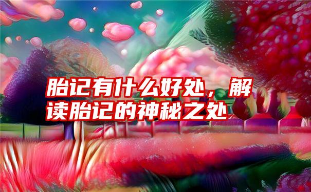 胎记有什么好处,解读胎记的神秘之处