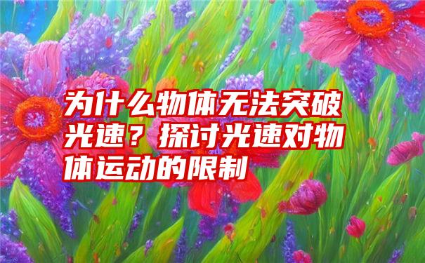 为什么物体无法突破光速？探讨光速对物体运动的限制