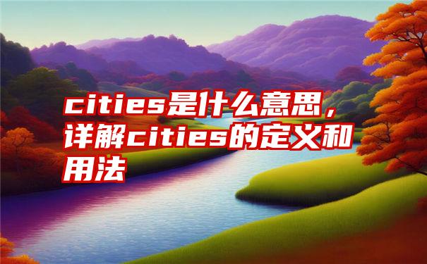 cities是什么意思，详解cities的定义和用法