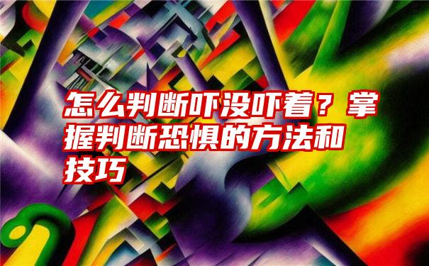 怎么判断吓没吓着？掌握判断恐惧的方法和技巧