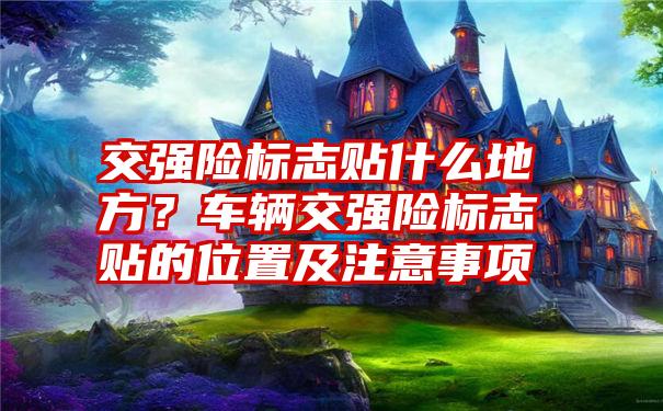 交强险标志贴什么地方？车辆交强险标志贴的位置及注意事项