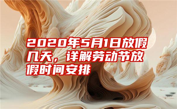 2020年5月1日放假几天，详解劳动节放假时间安排