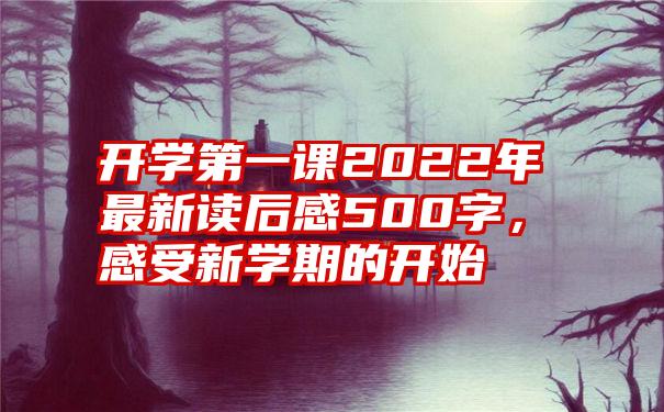 开学第一课2022年最新读后感500字,感受新学期的开始