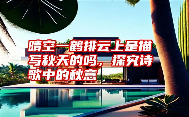晴空一鹤排云上是描写秋天的吗,探究诗歌中的秋意