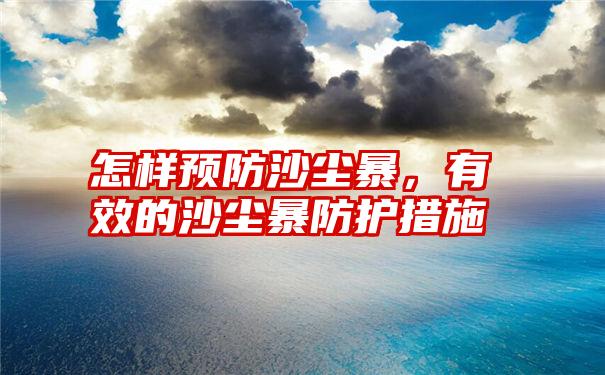 怎样预防沙尘暴，有效的沙尘暴防护措施