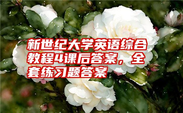 新世纪大学英语综合教程4课后答案，全套练习题答案