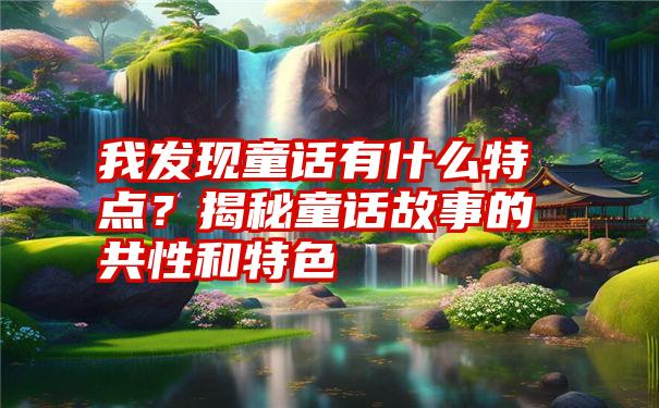 我发现童话有什么特点？揭秘童话故事的共性和特色