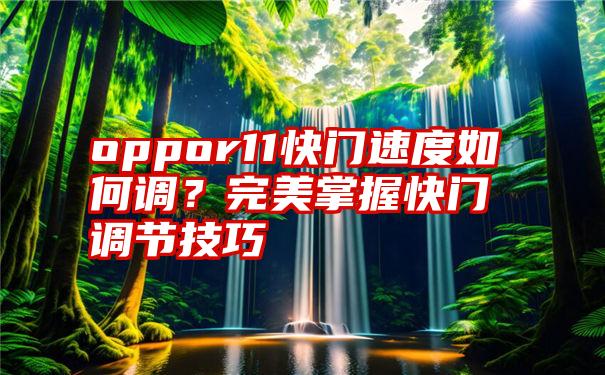 oppor11快门速度如何调？完美掌握快门调节技巧