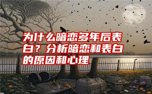 为什么暗恋多年后表白？分析暗恋和表白的原因和心理